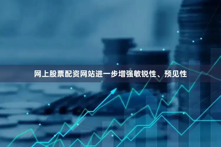 网上股票配资网站进一步增强敏锐性、预见性