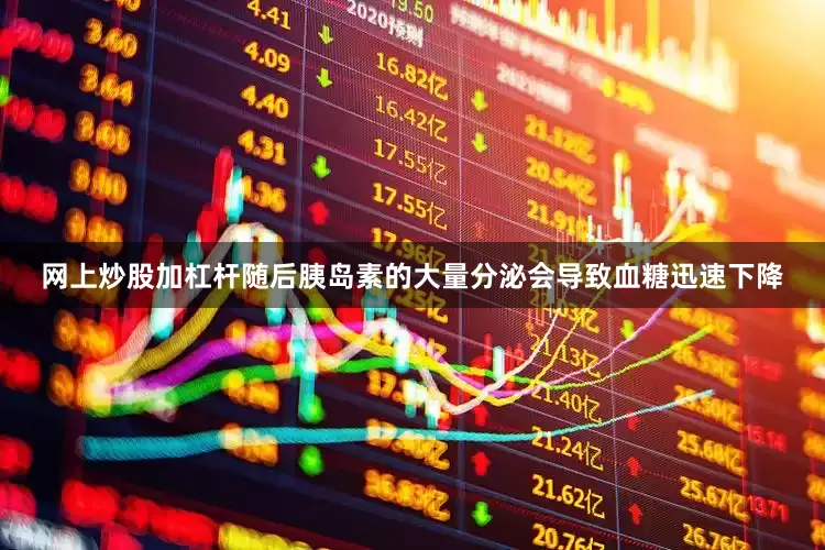网上炒股加杠杆随后胰岛素的大量分泌会导致血糖迅速下降