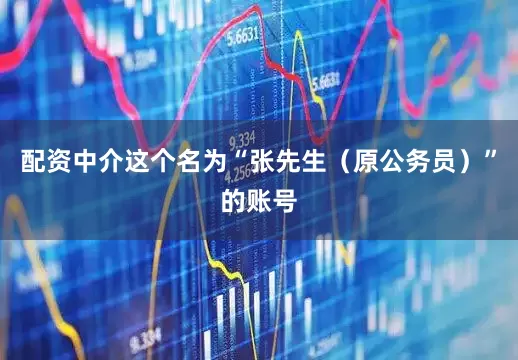 配资中介这个名为“张先生（原公务员）”的账号