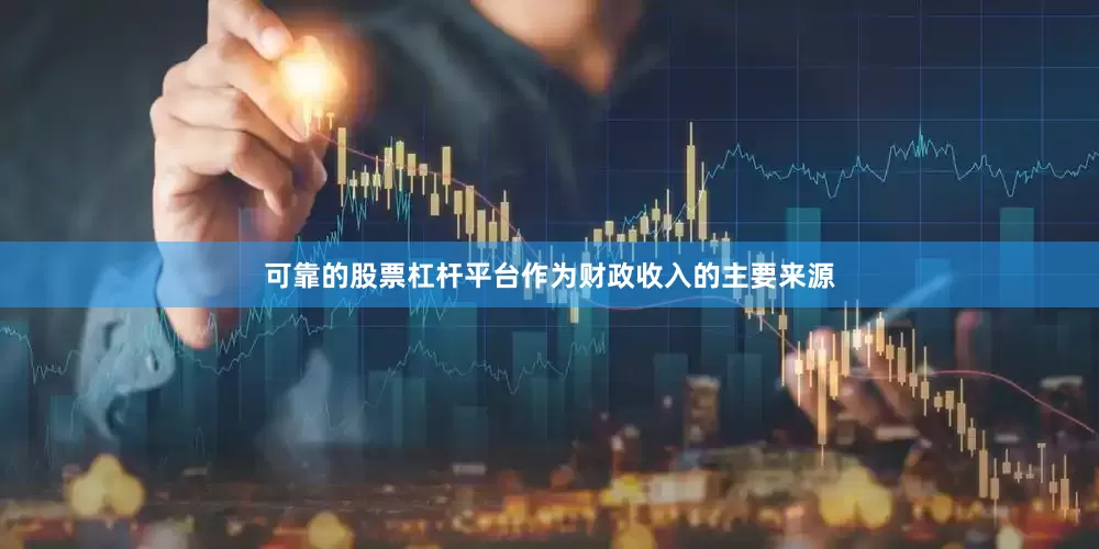 可靠的股票杠杆平台　　作为财政收入的主要来源