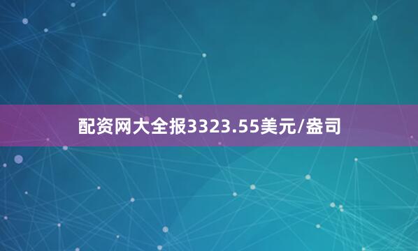 配资网大全报3323.55美元/盎司