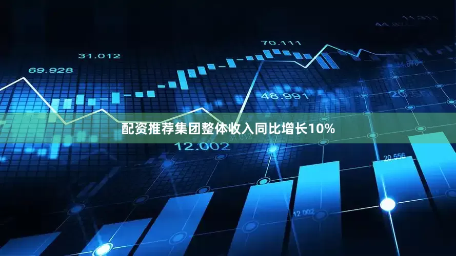 配资推荐集团整体收入同比增长10%