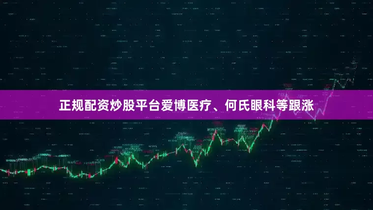 正规配资炒股平台爱博医疗、何氏眼科等跟涨