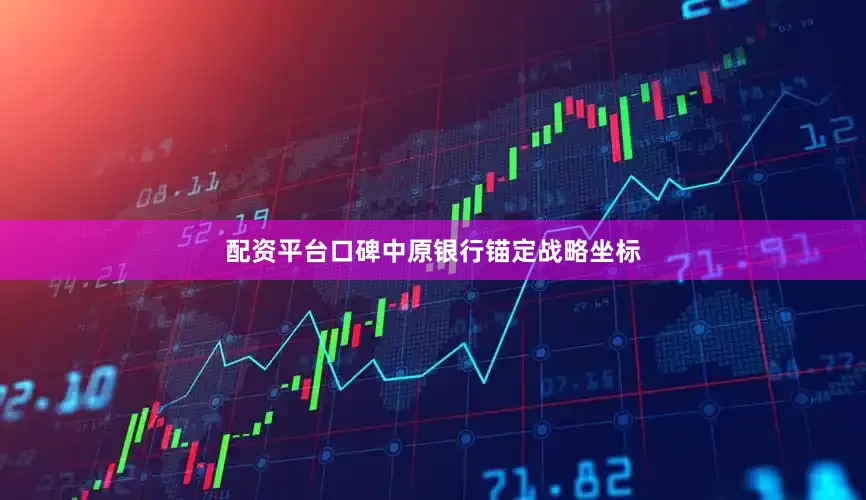 配资平台口碑中原银行锚定战略坐标
