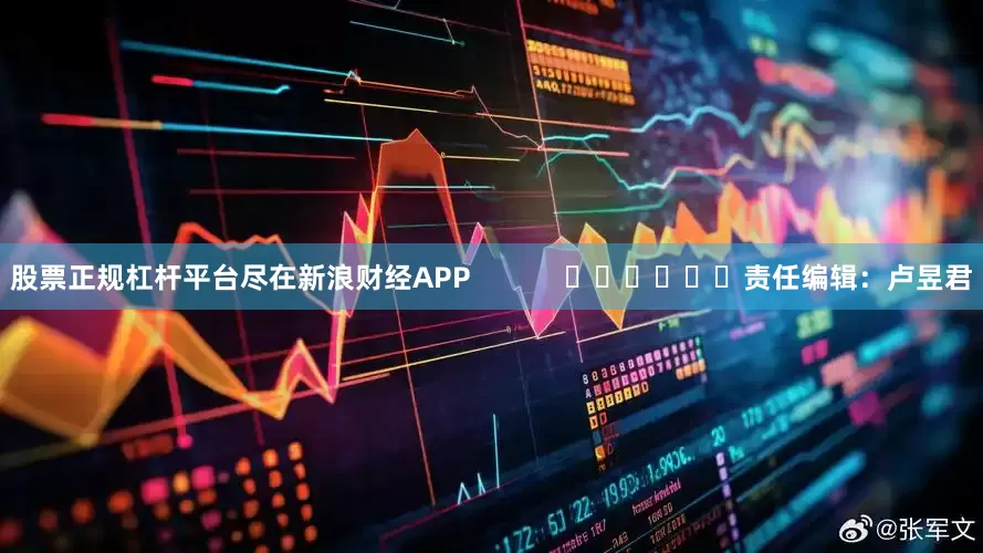 股票正规杠杆平台尽在新浪财经APP            						责任编辑：卢昱君