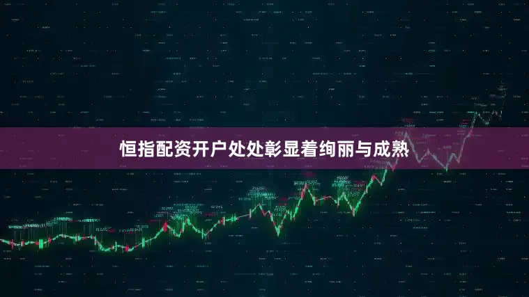 恒指配资开户处处彰显着绚丽与成熟