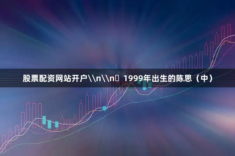 股票配资网站开户\n\n‌1999年出生的陈思（中）