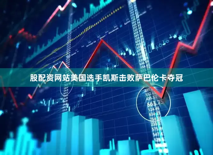 股配资网站美国选手凯斯击败萨巴伦卡夺冠