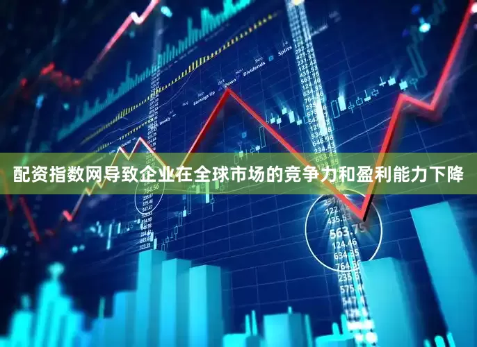 配资指数网导致企业在全球市场的竞争力和盈利能力下降