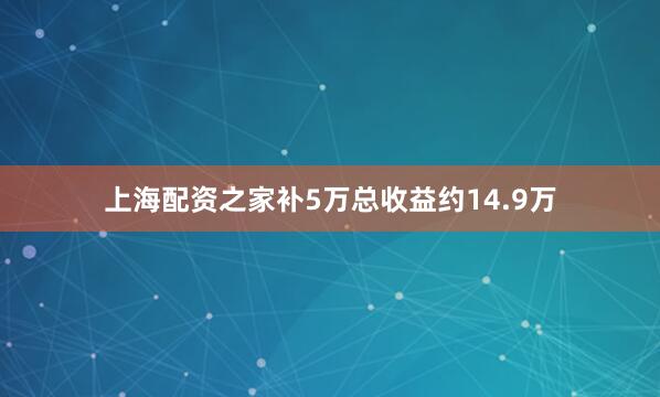 上海配资之家补5万总收益约14.9万