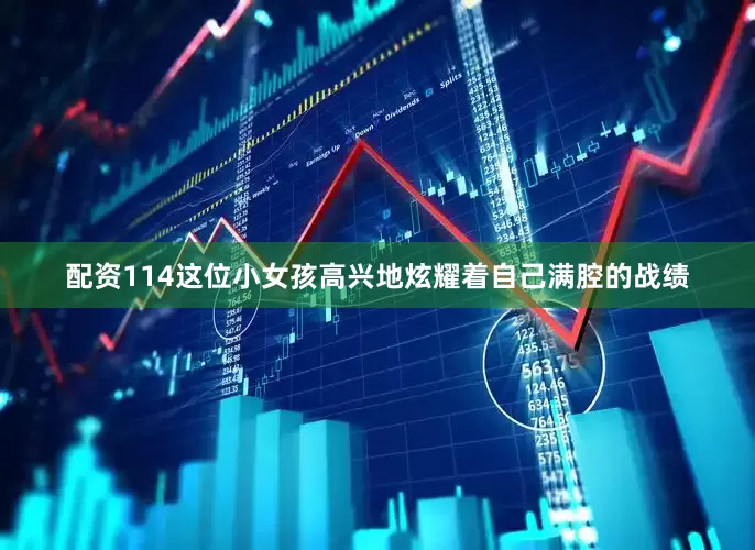 配资114这位小女孩高兴地炫耀着自己满腔的战绩